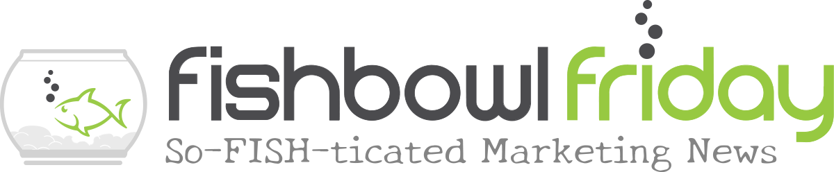 Fishbowl Fridays: So-Fishticated Marketing News
